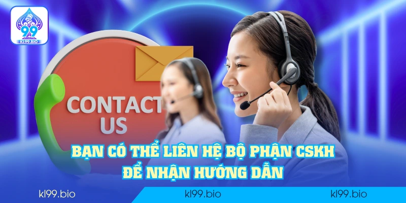Bạn có thể liên hệ bộ phận CSKH để nhận hướng dẫn Bạn có thể liên hệ bộ phận CSKH để nhận hướng dẫn