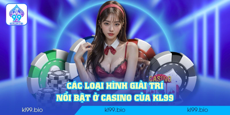 Các loại hình giải trí nổi bật ở casino của KL99 Các loại hình giải trí nổi bật ở casino của KL99