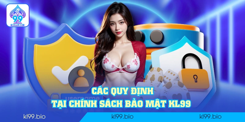 Các quy định tại chính sách bảo mật KL99 Các quy định tại chính sách bảo mật KL99