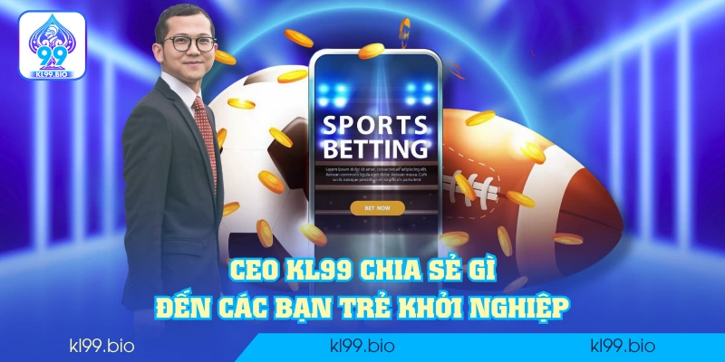 CEO KL99 chia sẻ gì đến các bạn trẻ khởi nghiệp CEO KL99 chia sẻ gì đến các bạn trẻ khởi nghiệp
