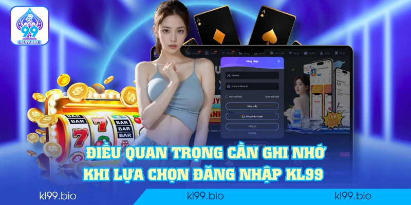 Điều quan trọng cần ghi nhớ khi lựa chọn đăng nhập KL99 Điều quan trọng cần ghi nhớ khi lựa chọn đăng nhập KL99