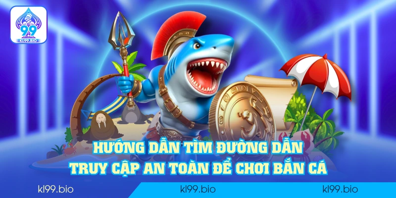 Hướng dẫn tìm đường dẫn truy cập an toàn để chơi bắn cá Hướng dẫn tìm đường dẫn truy cập an toàn để chơi bắn cá