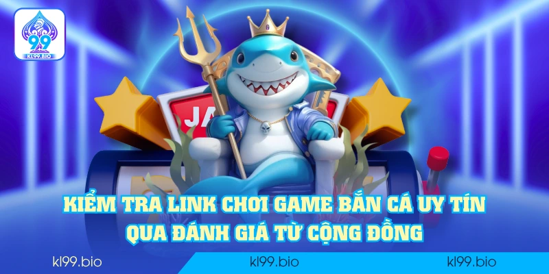 Kiểm tra link chơi game bắn cá uy tín qua đánh giá từ cộng đồng Kiểm tra link chơi game bắn cá uy tín qua đánh giá từ cộng đồng