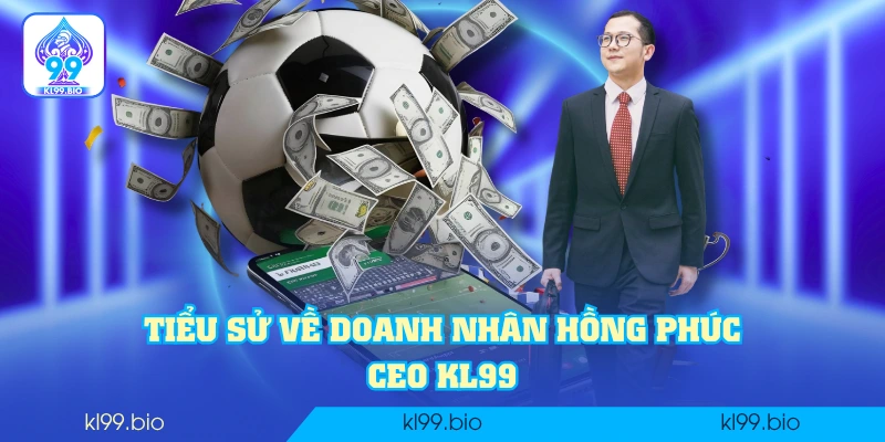 Tiểu sử về doanh nhân Hồng Phúc - CEO KL99 Tiểu sử về doanh nhân Hồng Phúc - CEO KL99