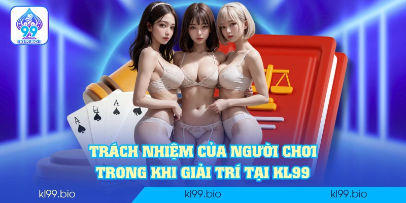 Trách nhiệm của người chơi trong khi giải trí tại KL99 Trách nhiệm của người chơi trong khi giải trí tại KL99