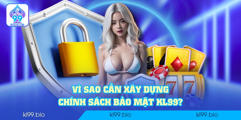 Vì sao cần xây dựng chính sách bảo mật KL99? Vì sao cần xây dựng chính sách bảo mật KL99?